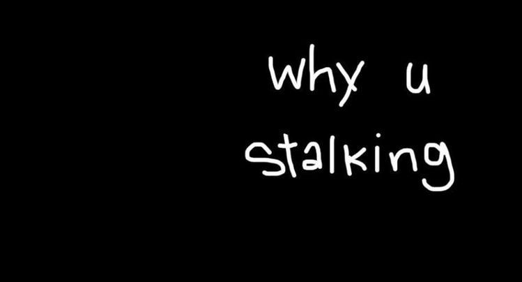 why u stalking